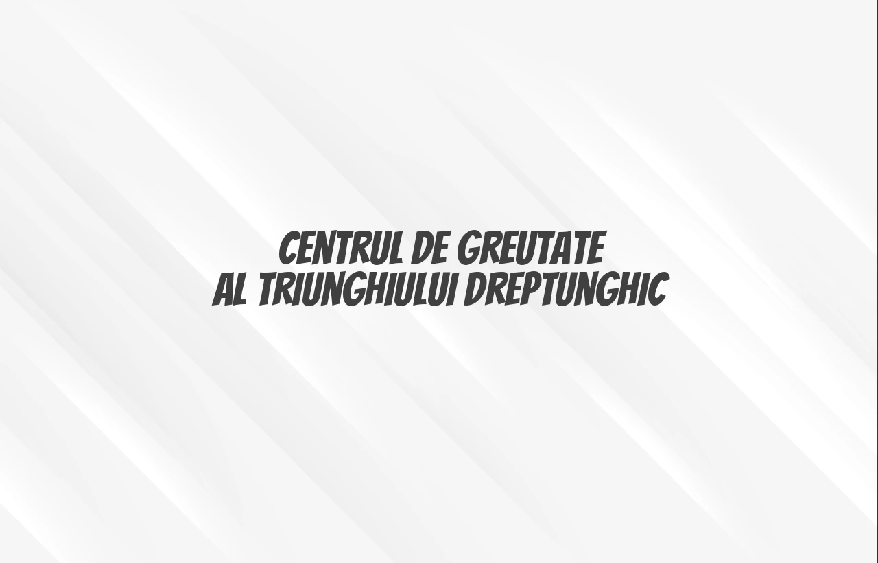 centrul de greutate al triunghiului dreptunghic