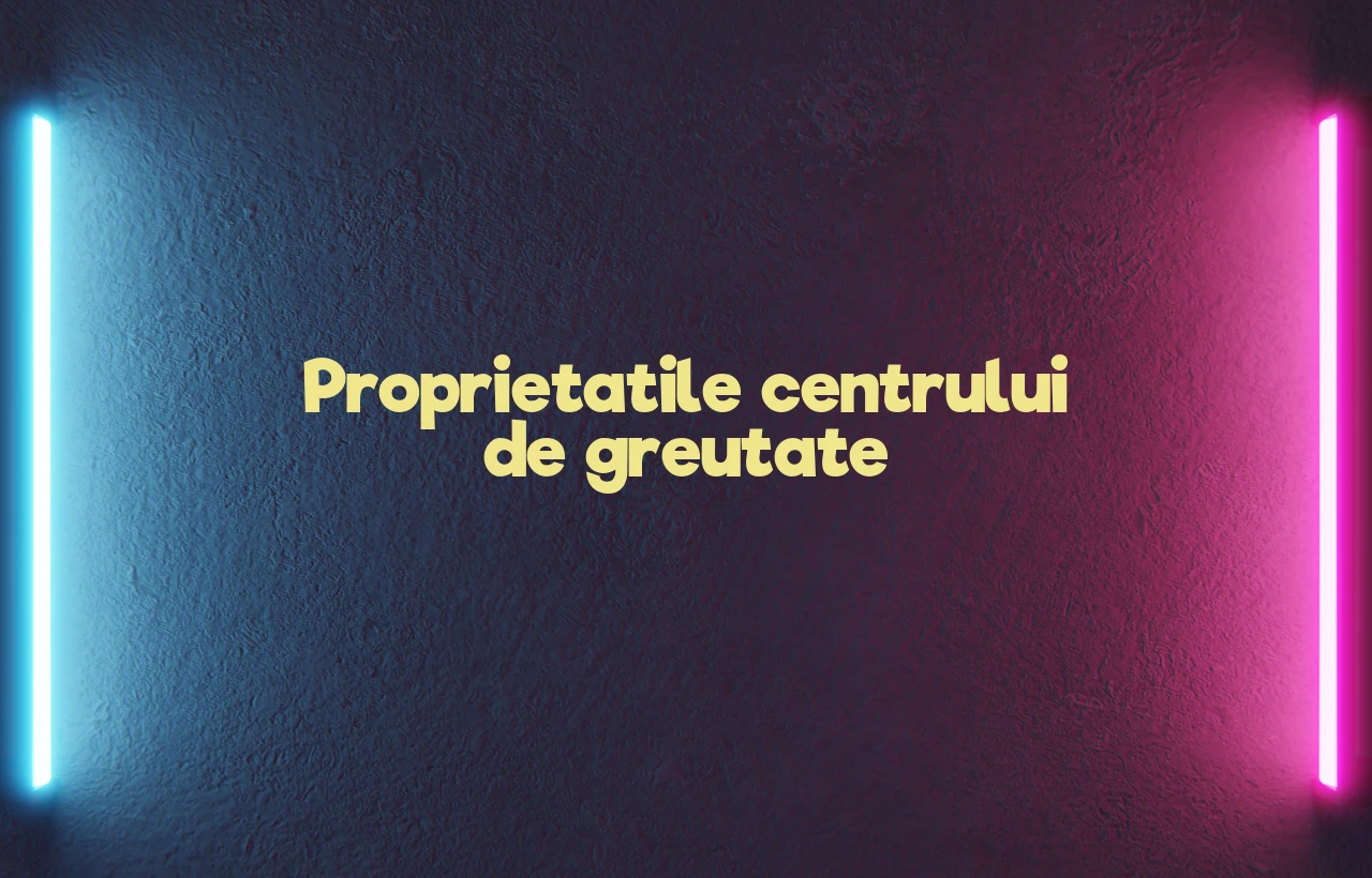 proprietatile centrului de greutate