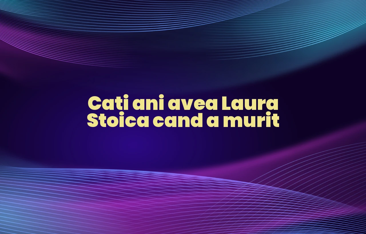 cati ani avea laura stoica cand a murit