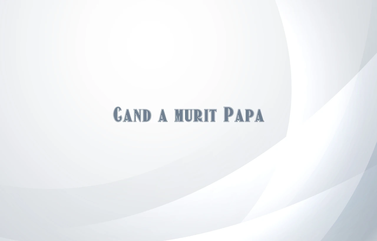 cand a murit papa