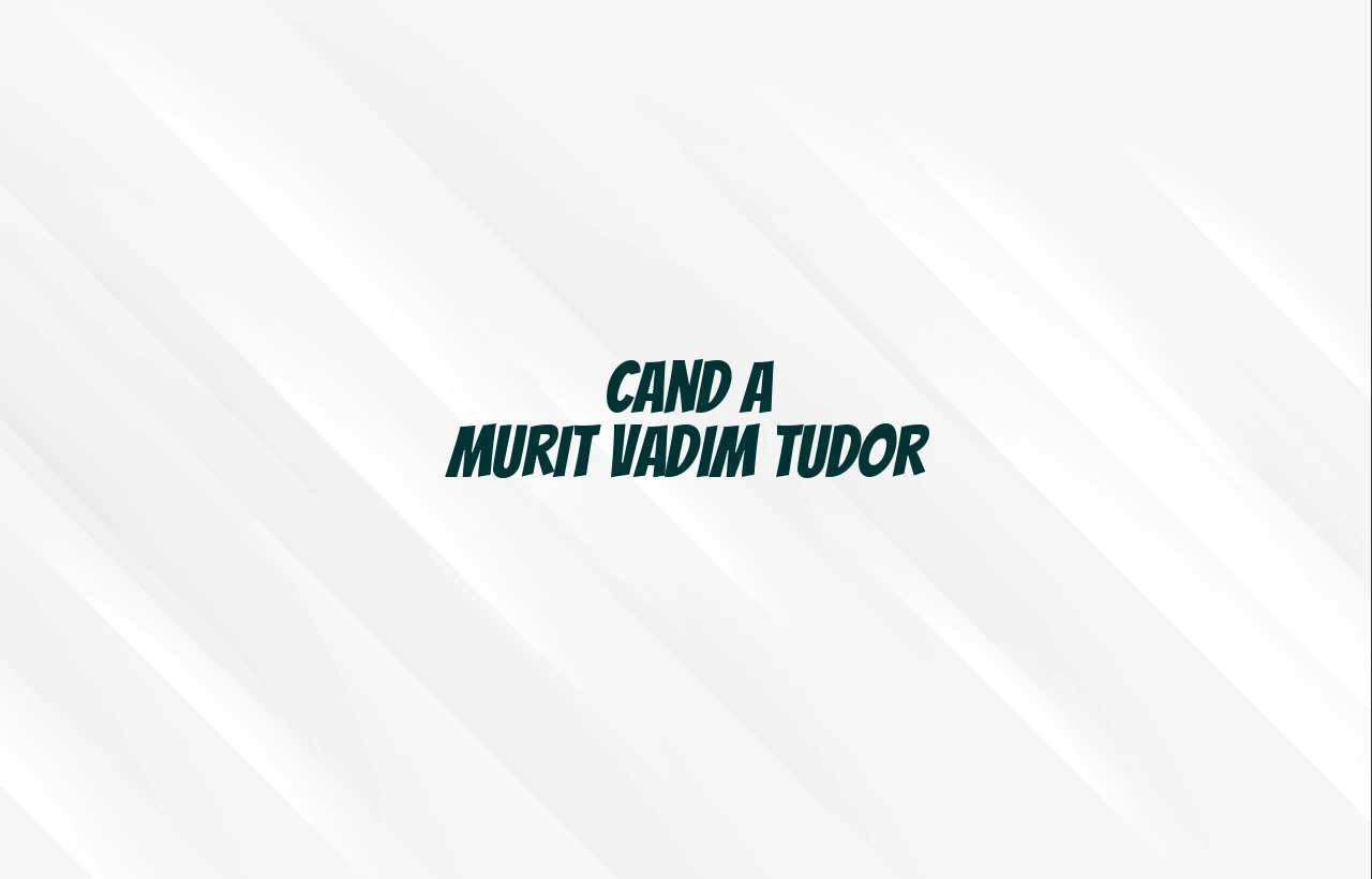cand a murit vadim tudor